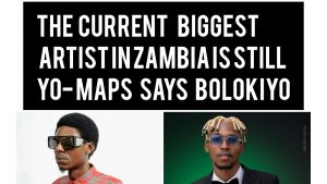 The current biggest artist in Zambia is Yo Maps says Bolokiyo